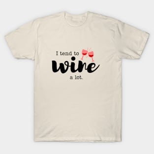 I tend to wine...a lot shirt T-Shirt